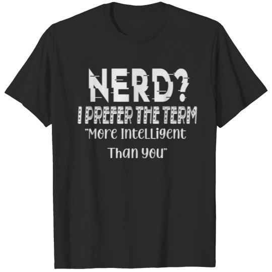 Nerd I Prefer The Term More Intelligent Than You T-shirt