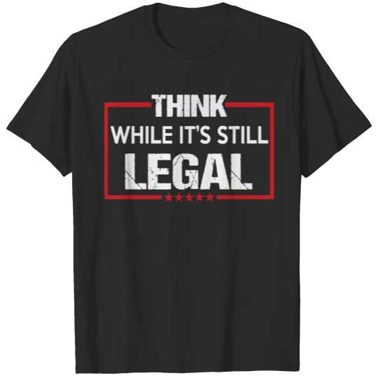 Think While It Is Still Legal T-shirt