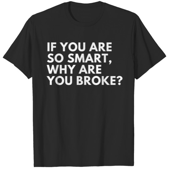 If you are so smart why aren't you broke? T-shirt