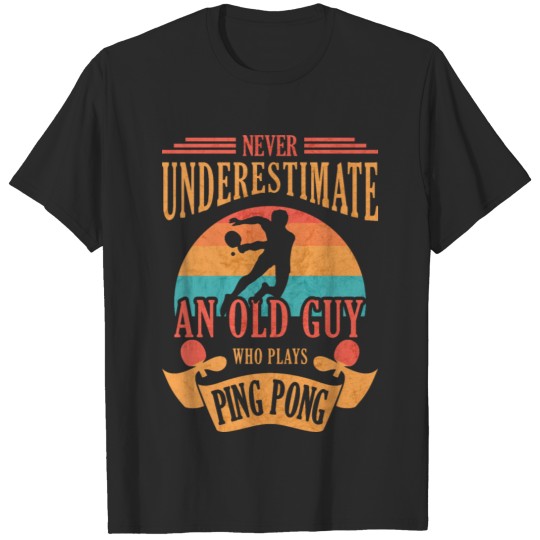 Never Underestimate an Old Guy Who Plays Ping Pong T-shirt