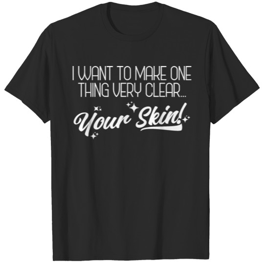 Want To Make One Thing Clear Funny Skincare Skin E T-shirt
