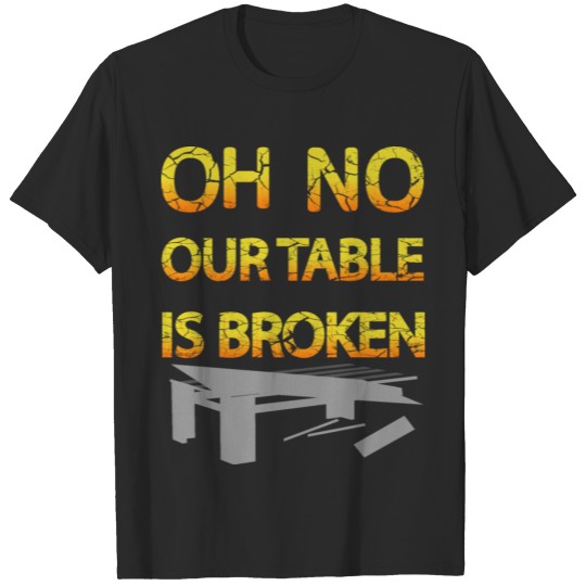 oh no our table is broken T-shirt