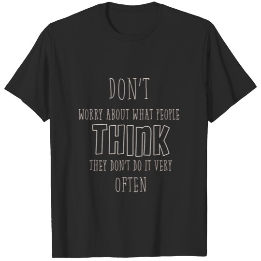 Don’t worry about what people think. They don’t do T-shirt