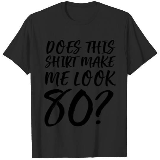 Does This Shirt Make Me Look 80? T-shirt