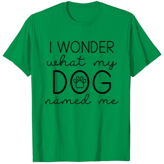 I Wonder What My Dog Named Me T-shirt