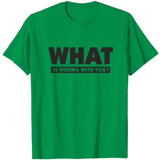 What is Wrong with you T-shirt