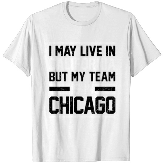 Live in California, my team is in Chicago T-shirt
