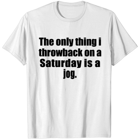 The Only thing I Throwback on a Saturday is a jog T-shirt