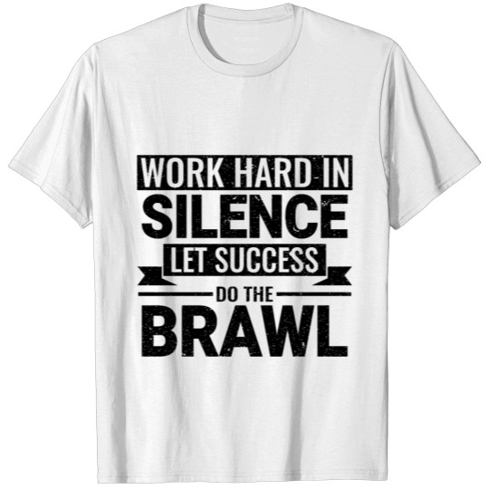 WORK HARD IN SILENCE LET SUCCESS DO THE BRAWL T-shirt