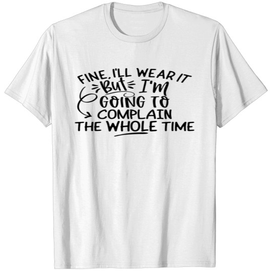 Fine I will Wear It. But I'm Going to Complain T-shirt