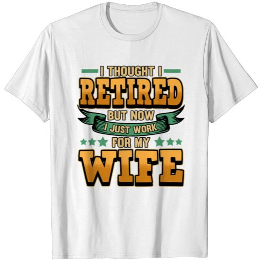 I Retired But Now I Just Work For My Wife T-shirt