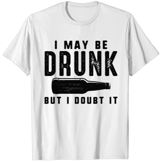 I May Be Drunk But I Doubt It T-shirt