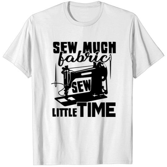 Sew Much Fabric Sew Little Time T-shirt