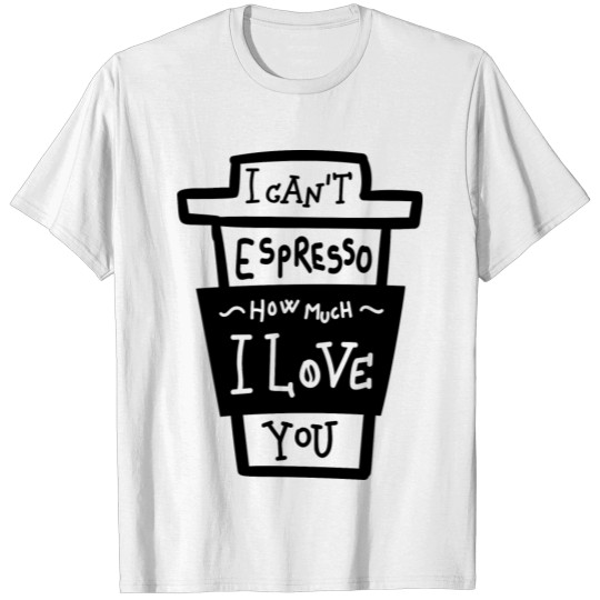 I cant espresso how much T-shirt