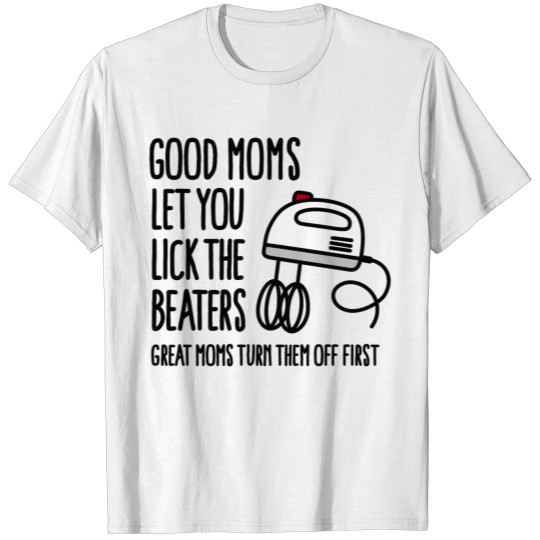 Good moms let you lick the beater Bad moms... T-shirt