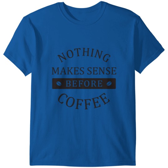 nothing make sense before coffee T-shirt
