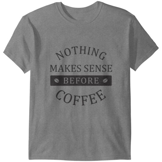 Nothing makes sense before Coffee - Mug Quote T-shirt