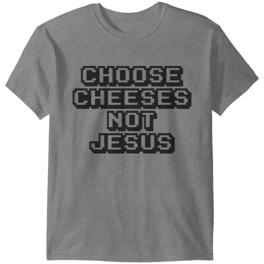 Funny Quotes: Choose Cheeses, Not Jesus T-shirt