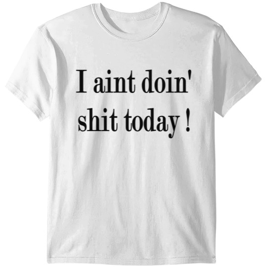 I AINT DOING SHIT TODAY T-shirt