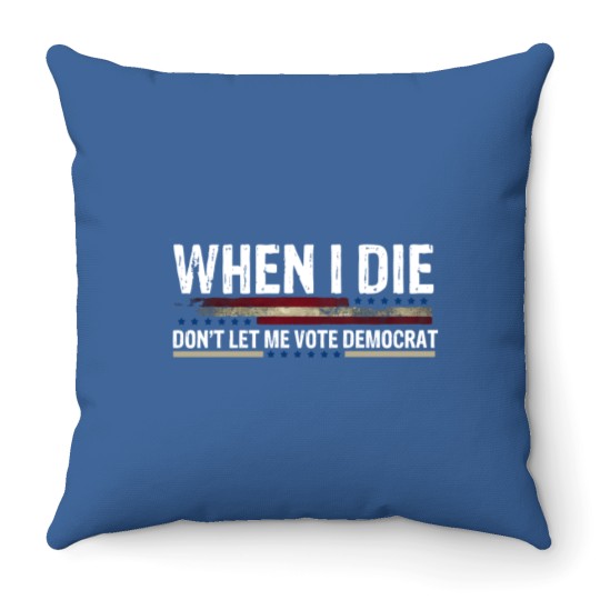 When I Die, Don't Let Me Vote Democrat Throw Pillows