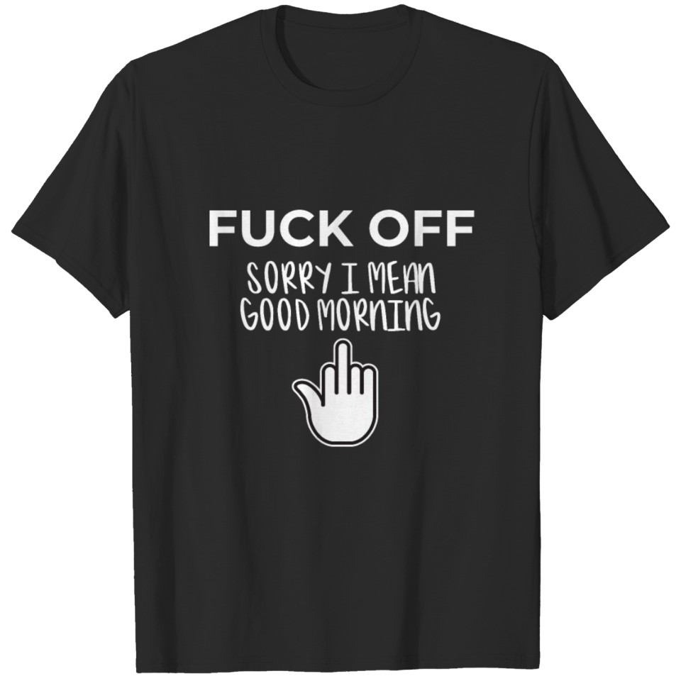 Fuck Off Sorry I Mean Good Morning Adult Novelty T-shirt