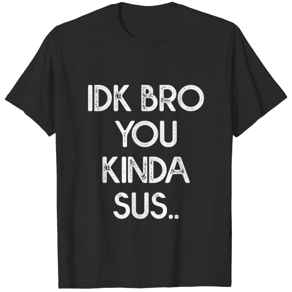 Idk Bro You Kinda Sus T-shirt