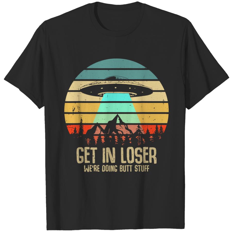 Get In Loser We're Doing Butt Stuff Alien Abduction T Shirt