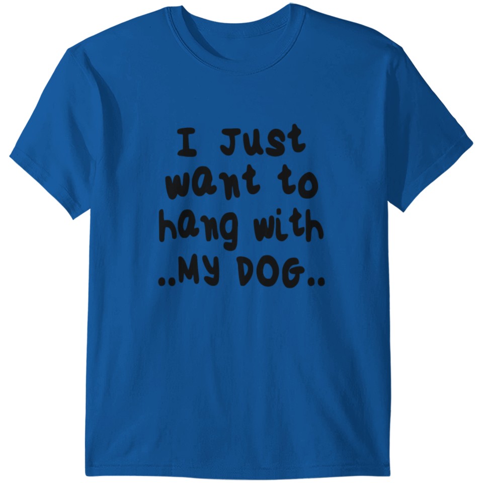 I Just Want To Hang With My Dog T-shirt